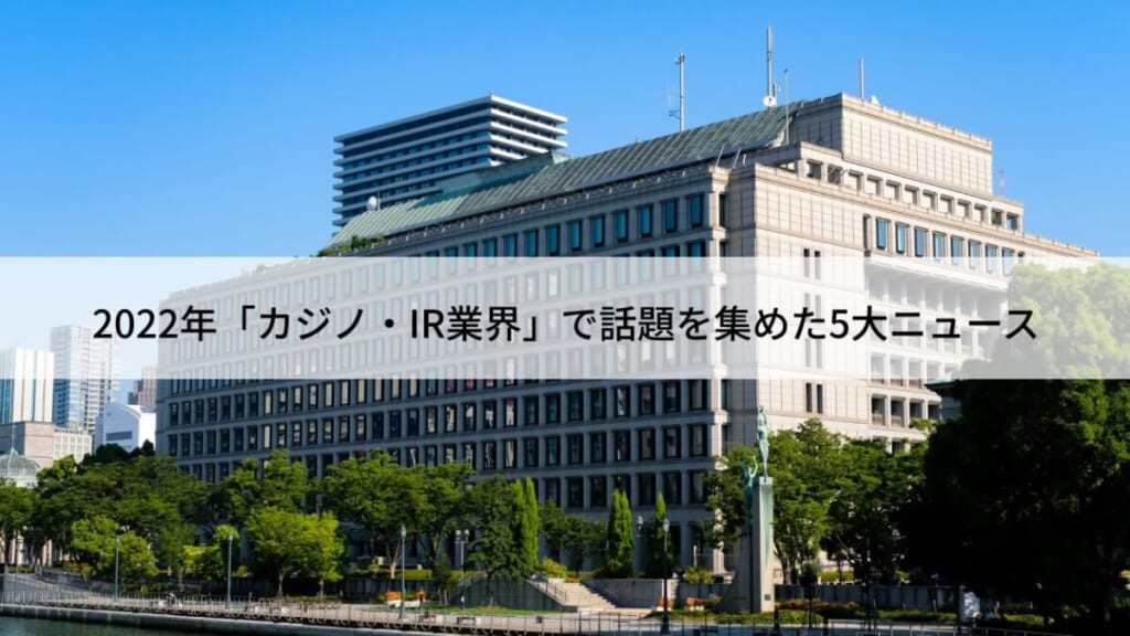 2022年「カジノ・IR業界」で話題を集めた5大ニュース