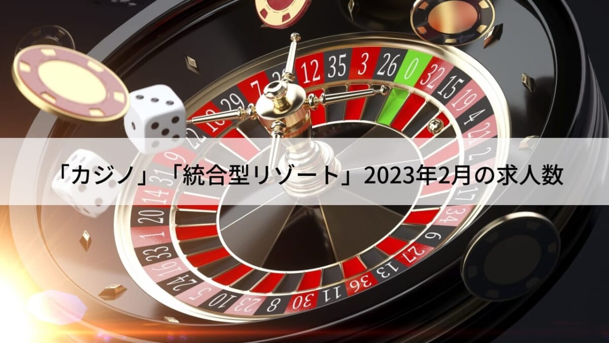 2023年2月の「カジノ」「統合型リゾート」に関する求人