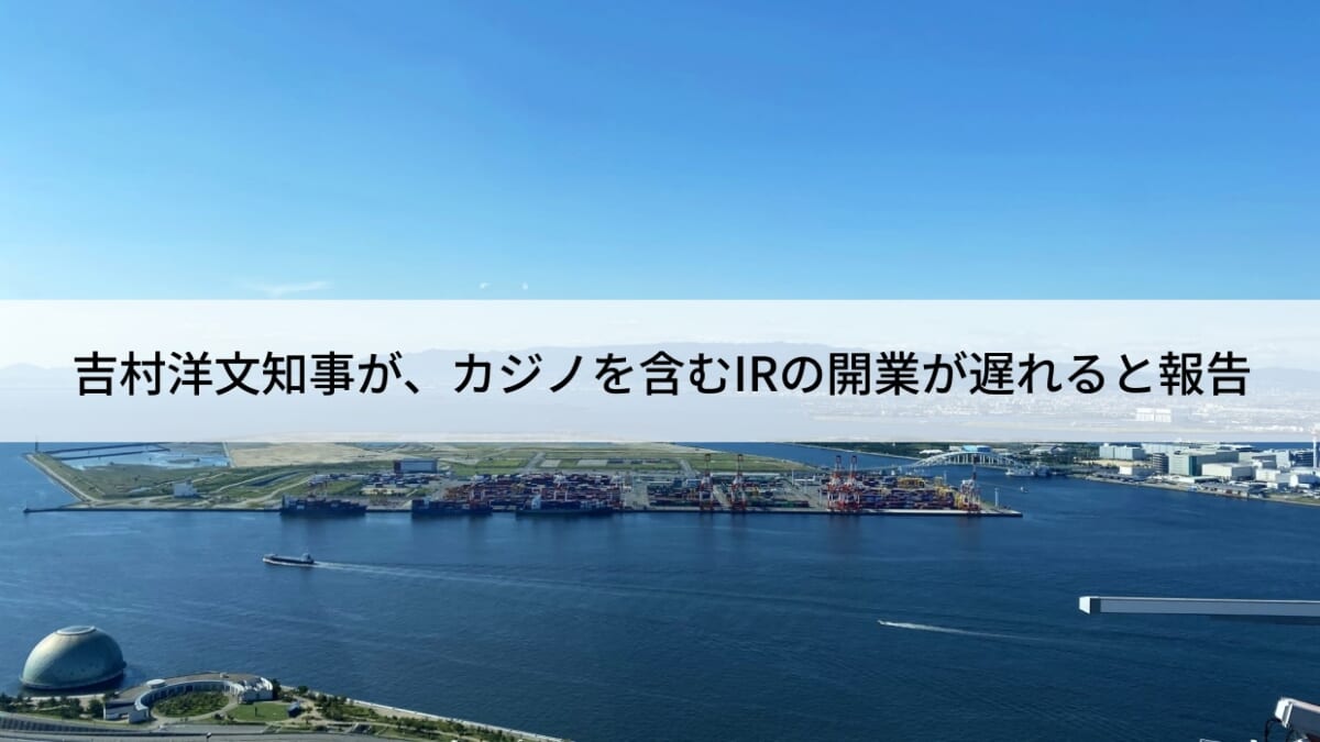 吉村洋文知事が、カジノを含むIRの開業が遅れると報告