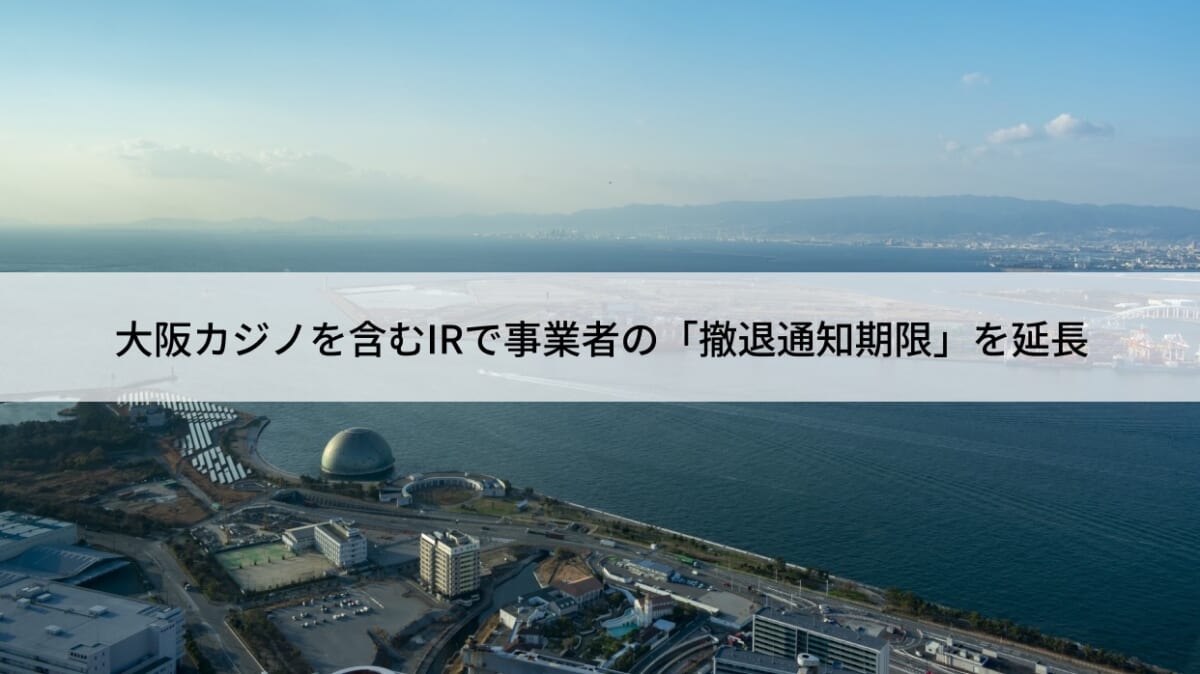 大阪のカジノを含むIR、開業時期の再調整と事業者の「撤退通知期限」を延長