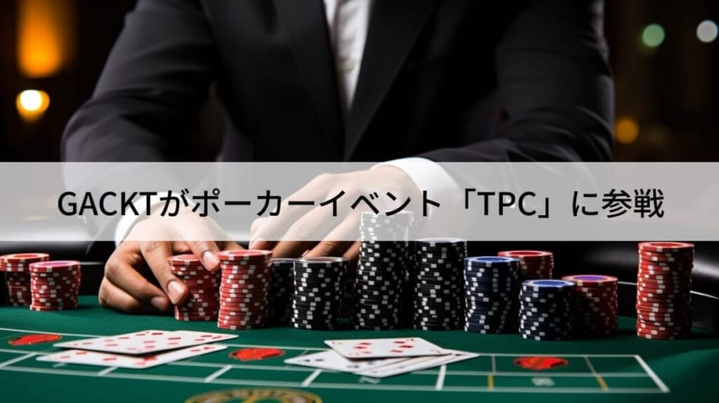 GACKTが、ポーカーイベントの「TPC」に参戦決定