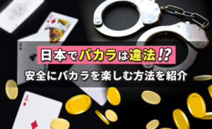 日本でバカラは違法!?安全にバカラを楽しむ方法を紹介
