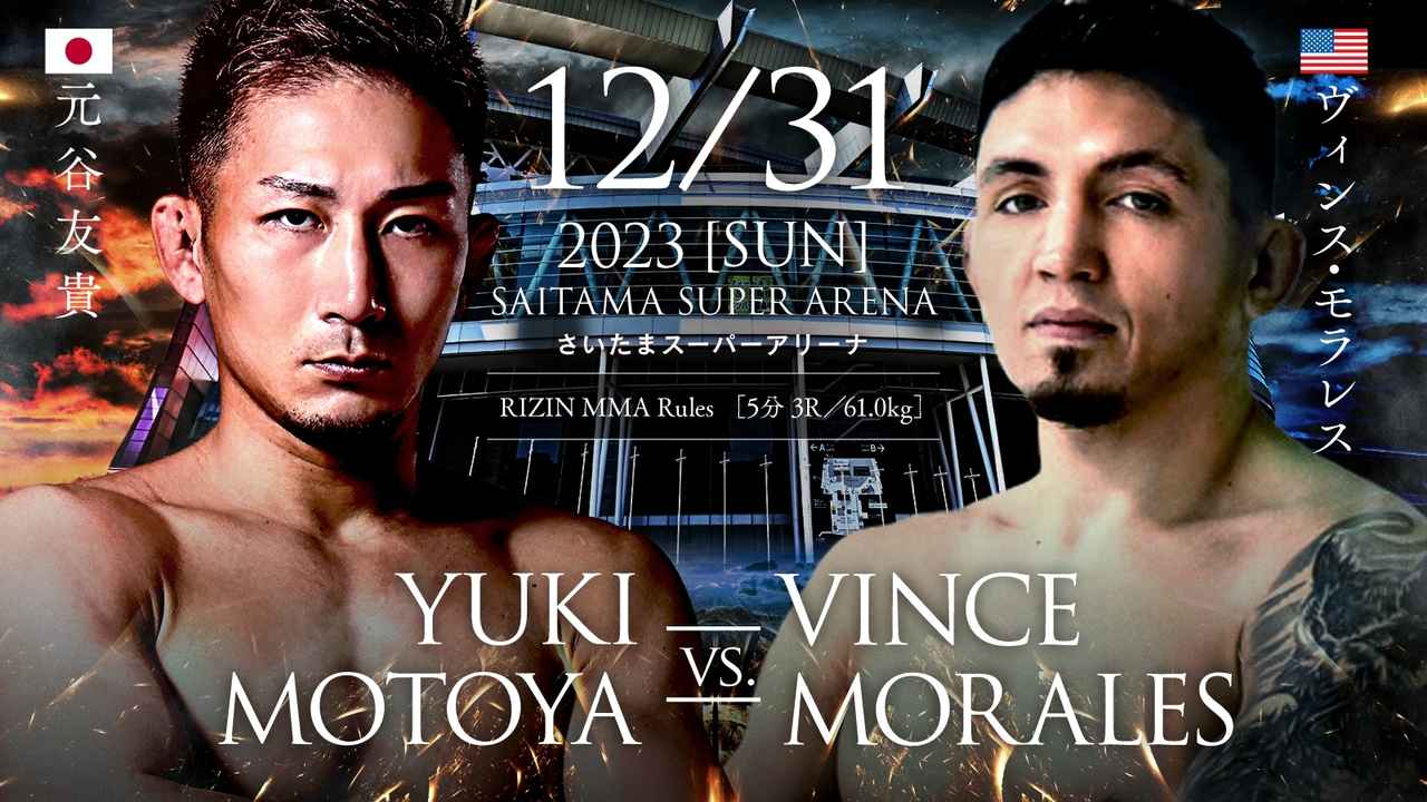 12/31 2023［SUN］
SAITAMA SUPER ARENA
YUKI MOTOYA VS. VINCE MORALES