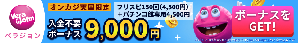 vera&john　ベラジョンカジノ オンカジ天国限定！ 入金不要ボーナス 9,000円　フリスピ150回（4,500円）＋パチンコ館専用4,500円