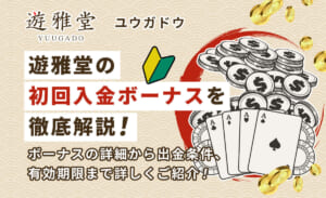 遊雅堂初回入金&入金ボーナス紹介！受取方法・出金条件も-YUUGADO-
