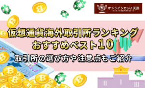 仮想通貨海外取引所ランキング【おすすめベスト10】取引所の選び方や注意点もご紹介