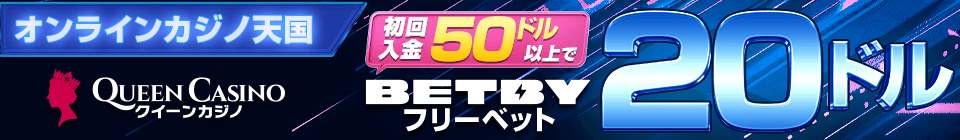オンラインカジノ天国 初回入金 50ドル 20ドル以上で クイーンカジノ QUEEN CASINO BETBY フリーベット