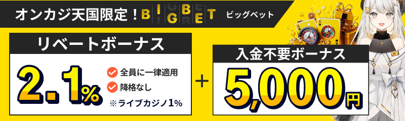 オンカジ天国限定！BIGBETビッグベット リベートボーナス2.1％全員に一律適用　降格なし　ライブカジノ1%　入金不要ボーナス5,000円