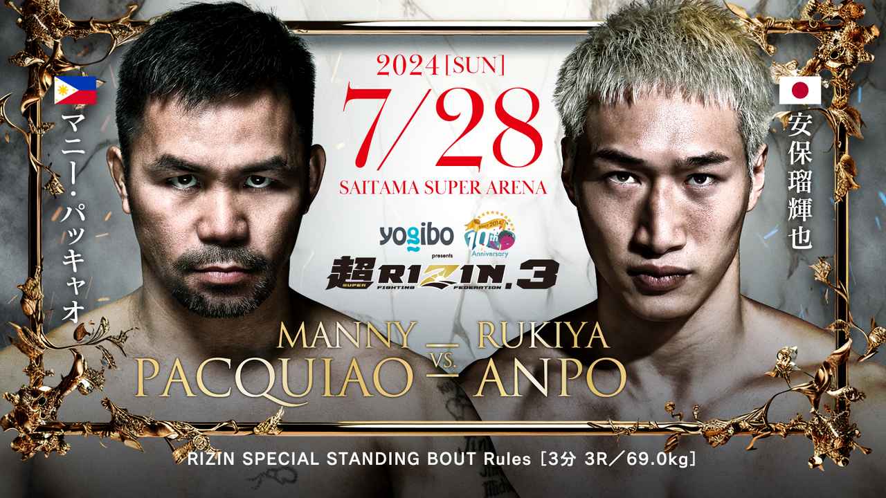 2024【SUN】
7/28 SAITAMA SUPER ARENA
超RIZIN.3
MANNY PACQUIAO VS. RUKIYA ANPO