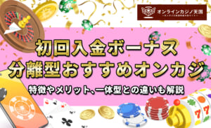 初回入金ボーナス分離型おすすめオンカジ！特徴やメリット、一体型との違いも解説