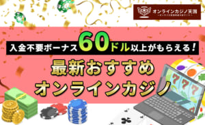 入金不要ボーナス60ドル以上がもらえる！最新のおすすめオンラインカジノを紹介！