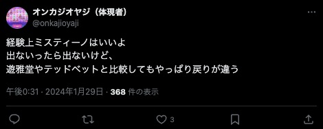 Xでの評判
経験上ミスティーノはいいよ
出ないったら出ないけど、
遊雅堂やテッドベットと比較してもやっぱり戻りが違う