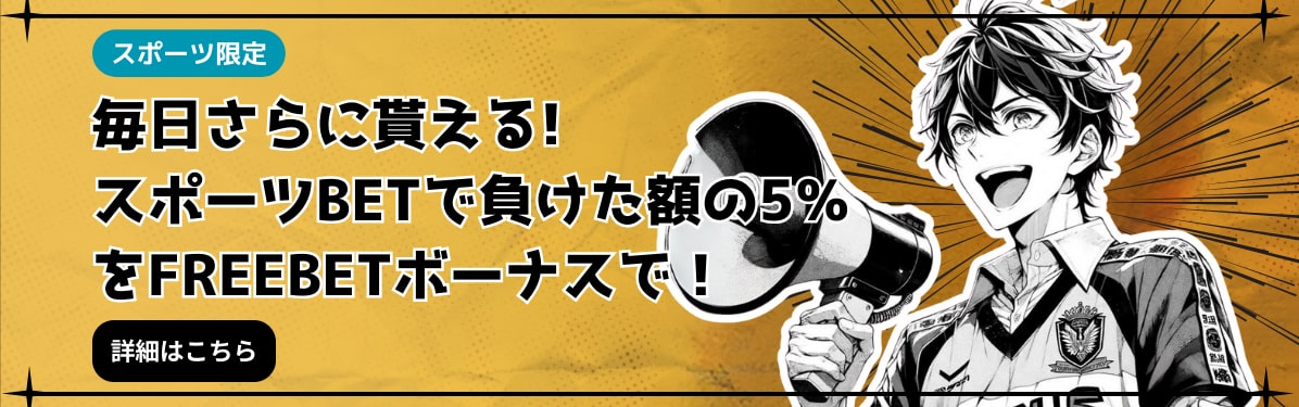 毎日さらに貰える！
スポーツBETで負けた額の5％
をFREEBETボーナスで！