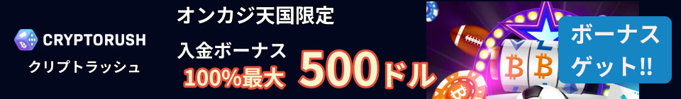 クリプトラッシュ オンカジ天国限定 入金ボーナス100%最大500ドル　ボーナスゲット