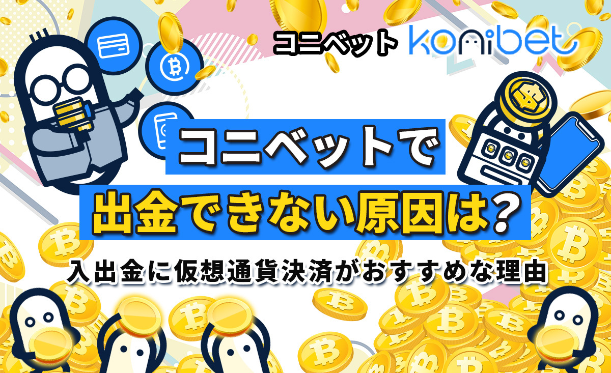 コニベットで出金できない？原因・対処法や仮想通貨決済がおすすめな理由を解説