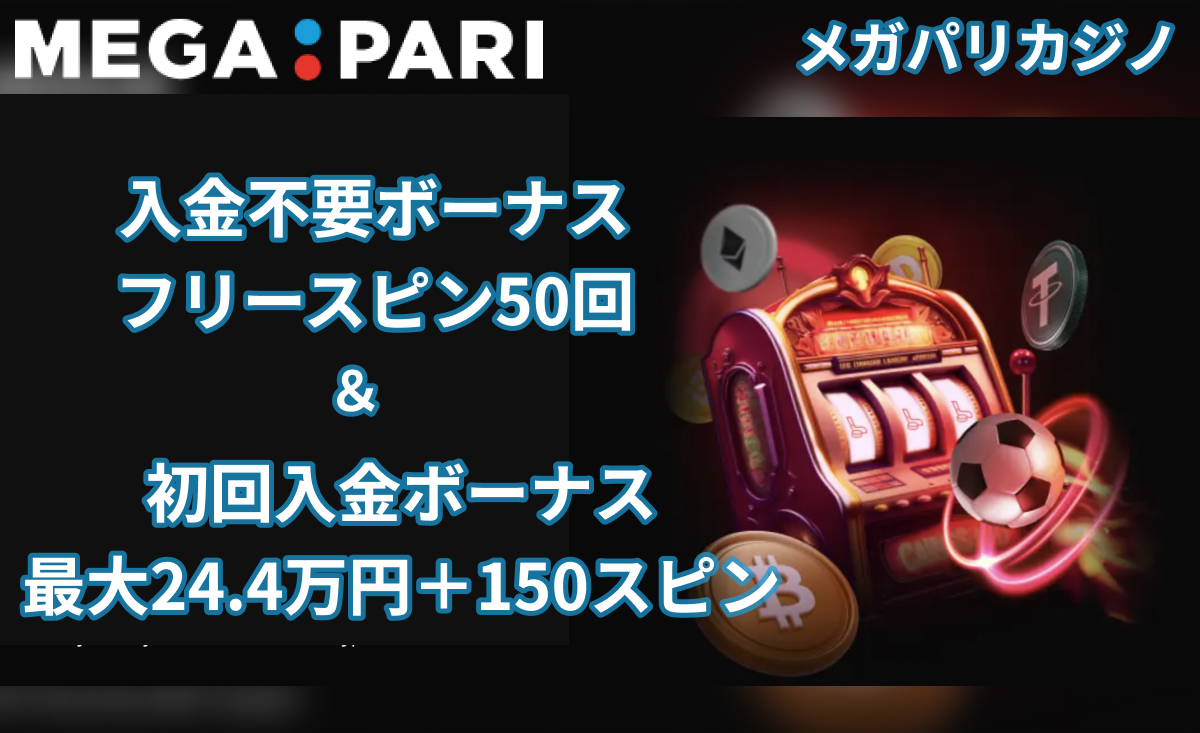 MEGA PARI メガパリカジノ 入金不要ボーナス フリースピン50回 & 初回入金ボーナス 最大24.4万円＋150スピン