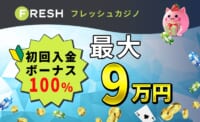 フレッシュカジノ初回入金ボーナス100%最大9万円