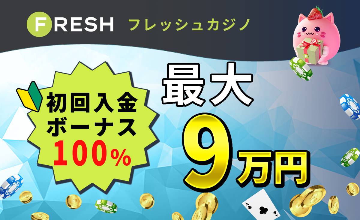 フレッシュカジノ初回入金ボーナス100%最大9万円