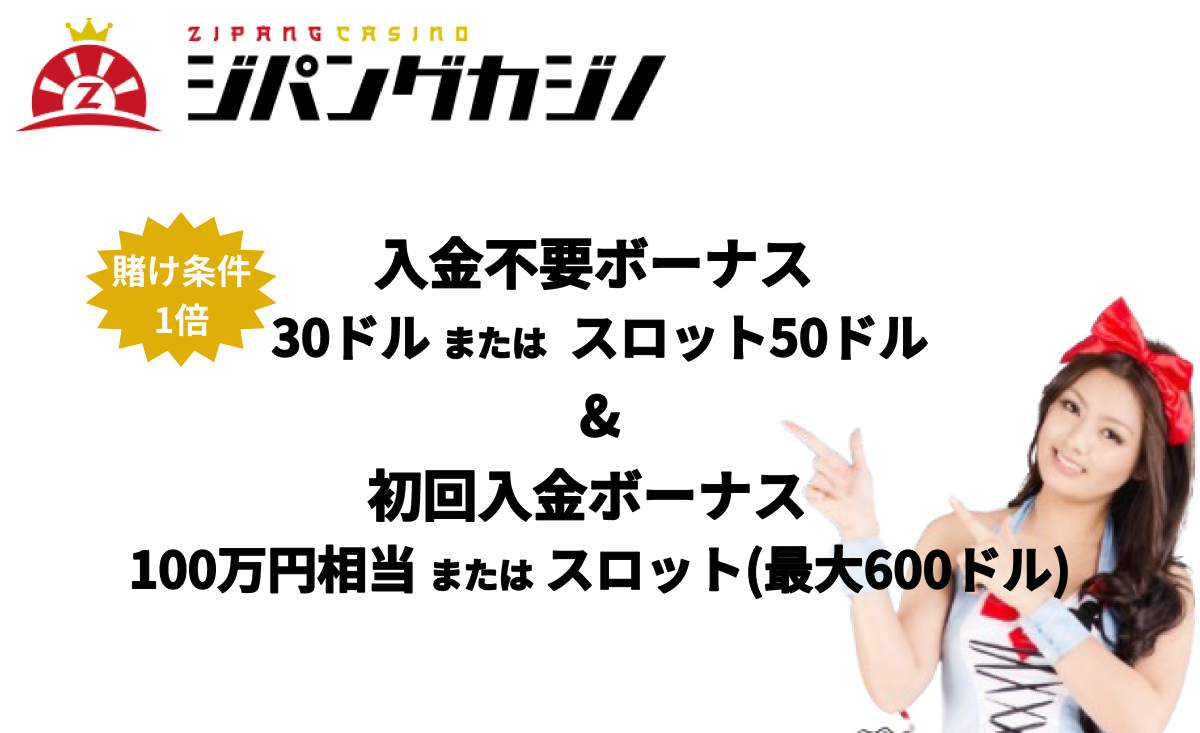 ジパングカジノ ZIPANG CASINO 入金不要ボーナス 30ドル または スロット50ドル & 初回入金ボーナス 100万円相当 または スロット(最大600ドル)