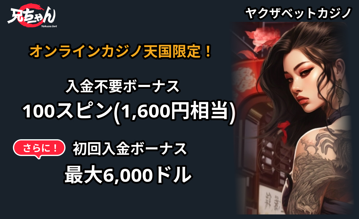 ヤクザベットカジノ Yakuza.bet オンラインカジノ天国限定！ 入金不要ボーナス 100スピン(1,600円相当)　さらに 初回入金ボーナス 最大6,000ドル