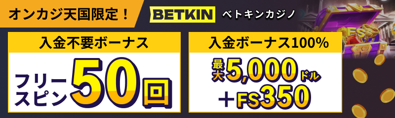 BETKIN ベトキンカジノ オンカジ天国限定！ 入金不要ボーナス フリースピン50回 入金ボーナス100％ 最大5,000ドル+FS350