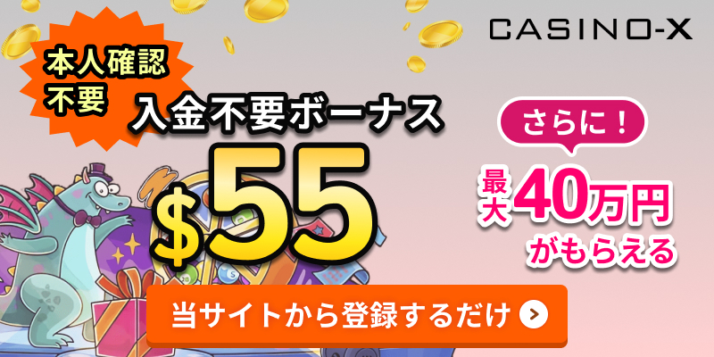 CASINO-X 本人確認不要 入金不要ボーナス ＄55 さらに！最大40万円がもらえる