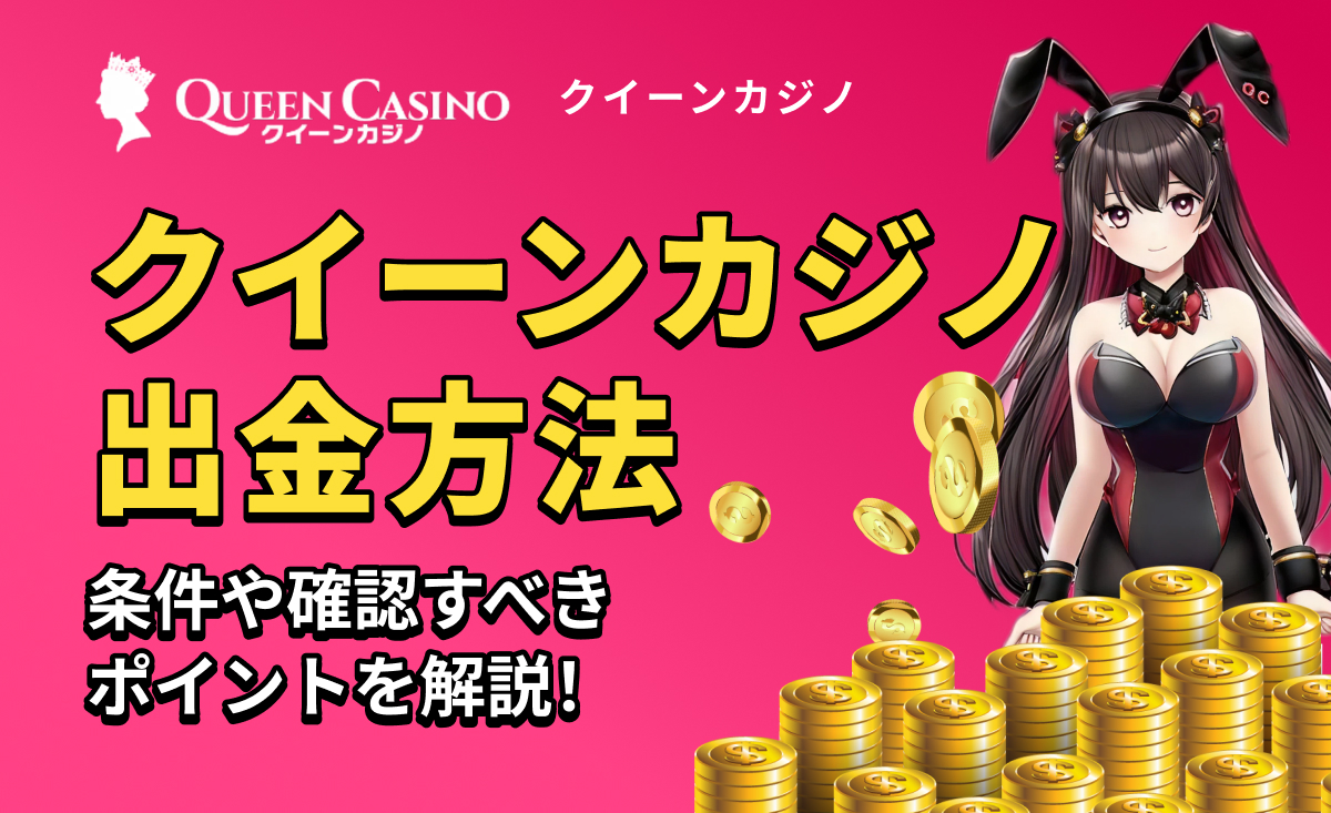 QUEEN casino クイーンカジノ出金方法 条件や確認すべきポイントを解説！