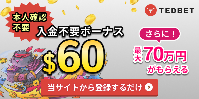 TEDBET 本人確認不要 入金不要ボーナス＄60 さらに！ 最大70万円がもらえる