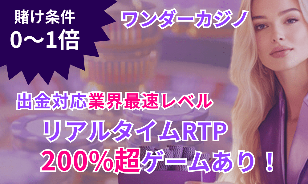 ワンダーカジノ 賭け条件0〜1倍 出金対応業界最速レベル　リアルタイムRTP200％超えゲームあり！