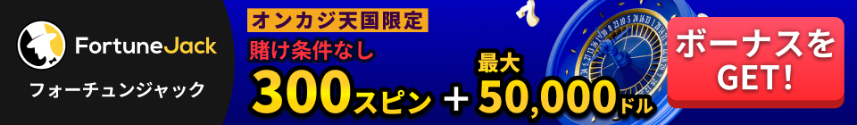 Fortune Jack フォーチュンジャックカジノ オンカジ天国限定！賭け条件なし300スピン＋最大最大50,000ドル