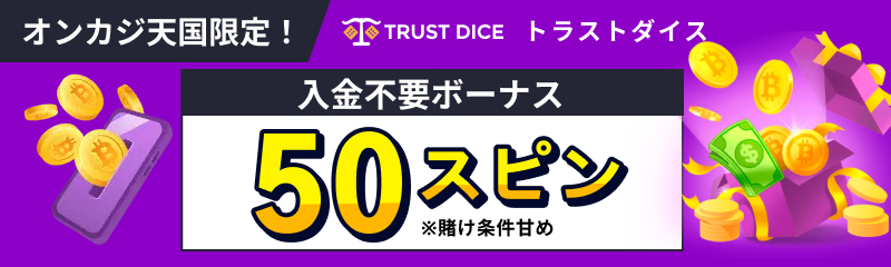 TRUST DICE トラストダイス オンカジ天国限定！ 入金不要ボーナス 50スピン ※賭け条件甘め