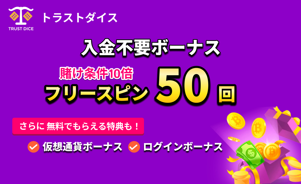 トラストダイス 入金不要ボーナス 賭け条件10倍 フリースピン50回 さらに無料でもらえるボーナスも! 仮想通貨ボーナス ログインボーナス
