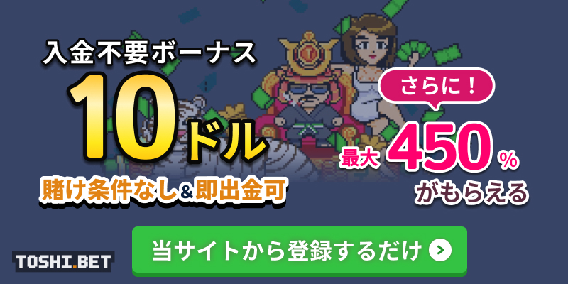 TOSHI.BET 入金不要ボーナス 10ドル 賭け条件なし＆即出金可 さらに！最大450ドルがもらえる