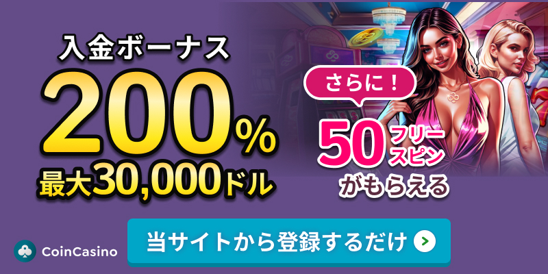 CoinCasino
入金ボーナス200% 最大30,000ドル さらに50フリースピンがもらえる