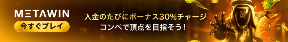 METAWIN 入金のたびにボーナス30%チャージ コンペで頂点を目指そう！ 今すぐプレイ