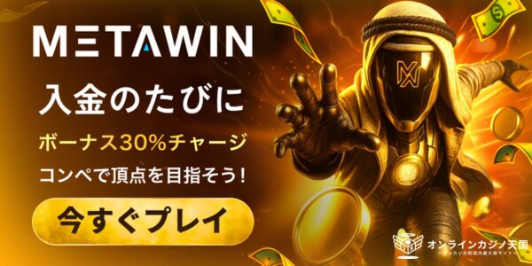 METAWIN 入金のたびに ボーナス30%チャージ コンペで頂点を目指そう! 今すぐプレイ