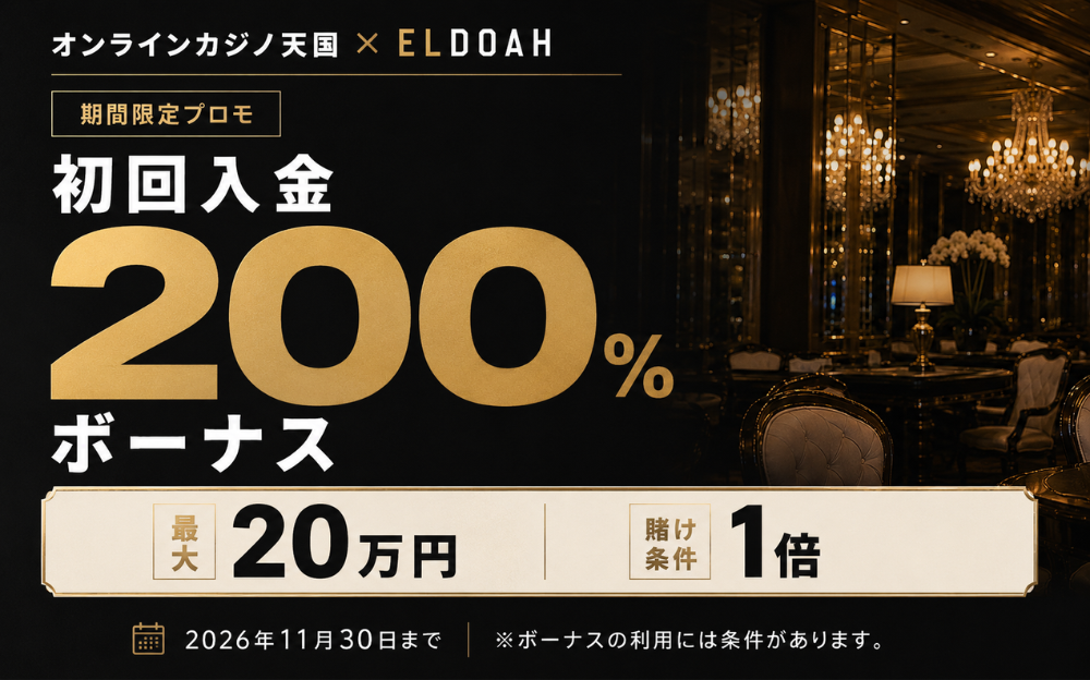 オンラインカジノ天国×ELDOAH 期間限定プロモ 初回入金 200% ボーナス 最大20万円 賭け条件1倍 2026年11月30日まで ※ボーナスの利用には条件があります。