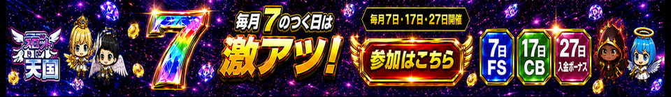 スロット天国 毎月7のつく日は激アツ！ 毎月7日·17日·27日開催 7日FS 17日CB 27日入金ボーナス　PC