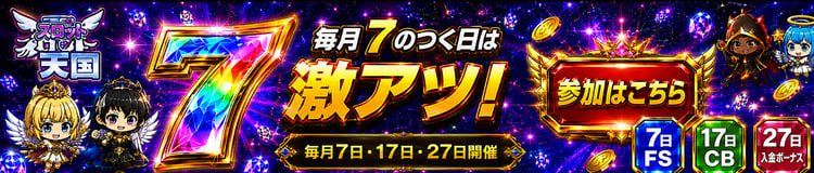 スロット天国 毎月7のつく日は激アツ！ 毎月7日·17日·27日開催 7日FS 17日CB 27日入金ボーナス　SP