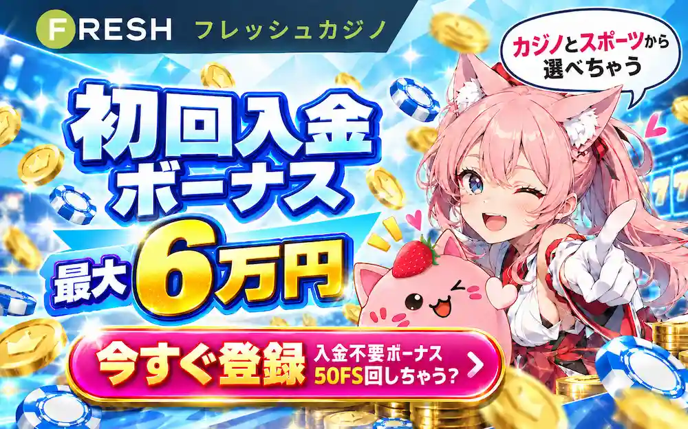 フレッシュカジノ初回入金ボーナス最大6万円